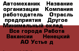 Автомеханик › Название организации ­ Компания-работодатель › Отрасль предприятия ­ Другое › Минимальный оклад ­ 1 - Все города Работа » Вакансии   . Ненецкий АО,Устье д.